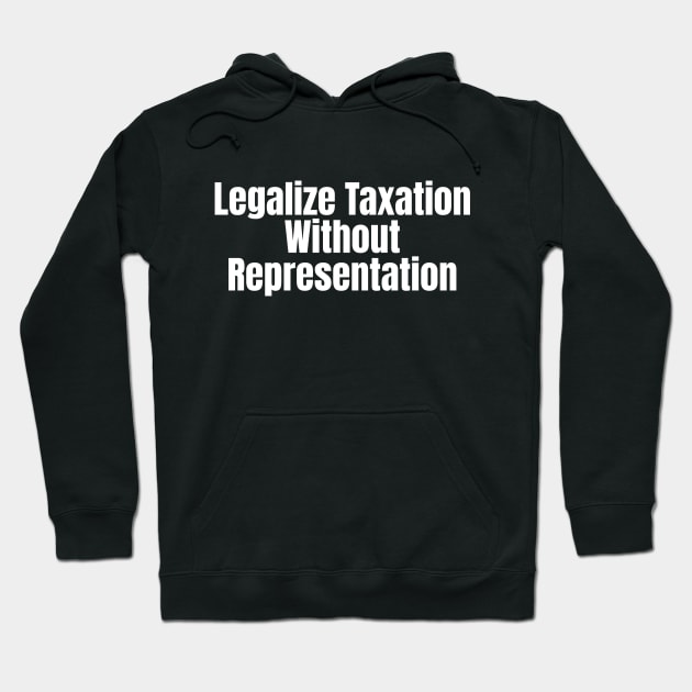 Legalize Taxation Without Representation (White Text) Hoodie by Local Quack Dealer